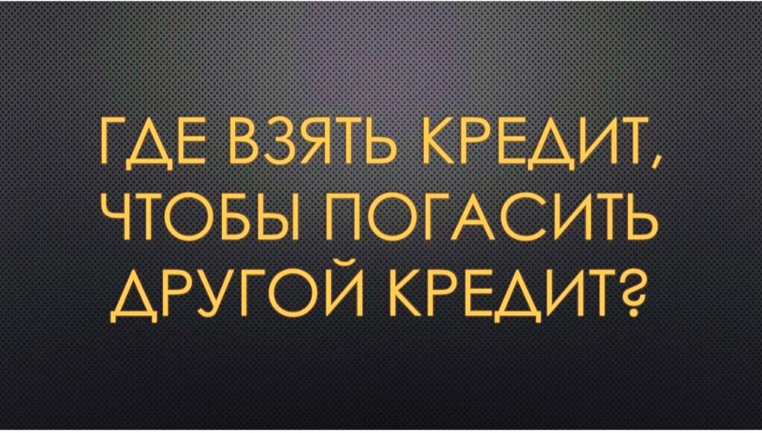 Хочу взять кредит телефон. Брать кредит чтобы погасить другие. где взять займ на погашение других займов.